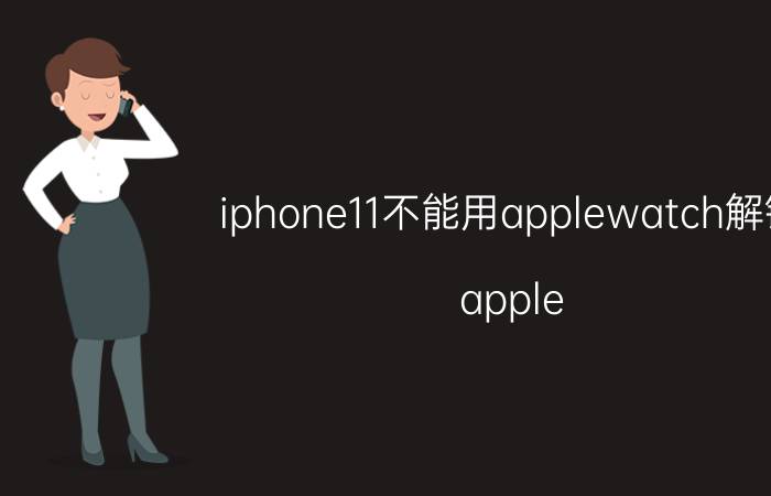 iphone11不能用applewatch解锁 apple watch如何解锁手机？